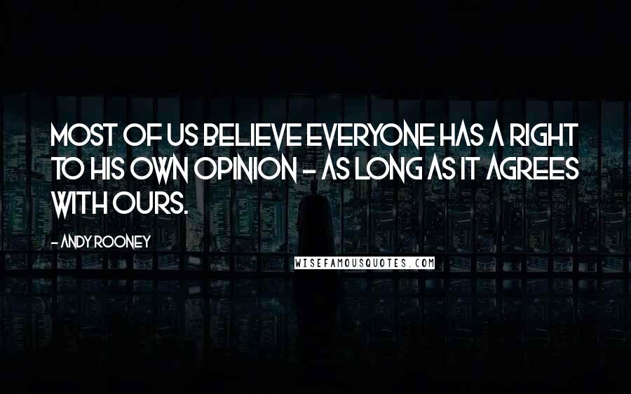 Andy Rooney Quotes: Most of us believe everyone has a right to his own opinion - as long as it agrees with ours.