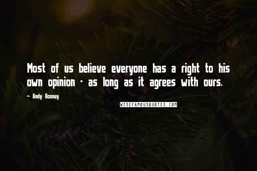 Andy Rooney Quotes: Most of us believe everyone has a right to his own opinion - as long as it agrees with ours.