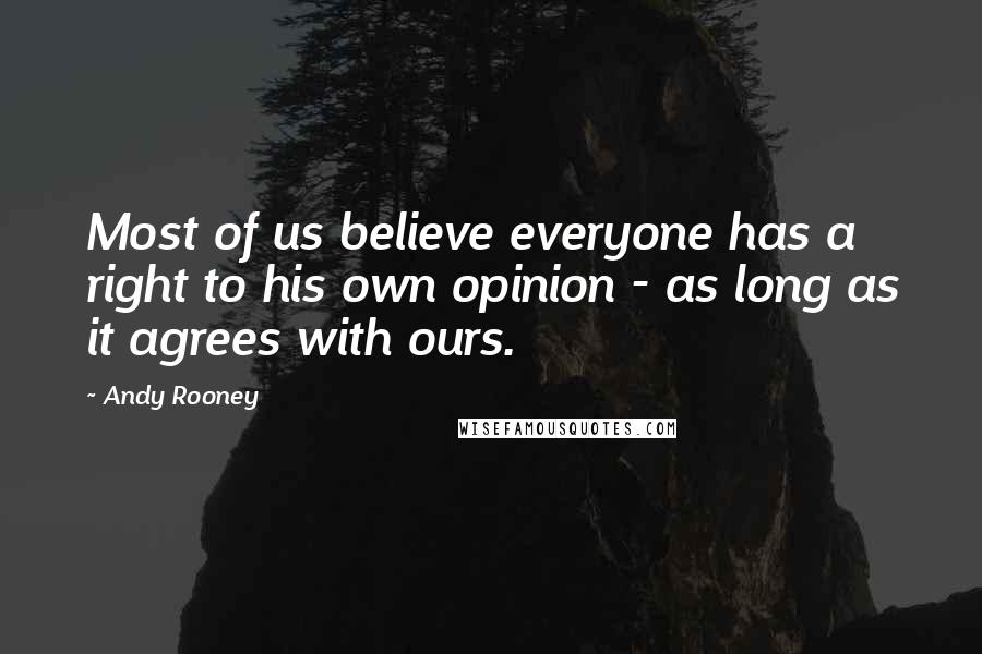 Andy Rooney Quotes: Most of us believe everyone has a right to his own opinion - as long as it agrees with ours.