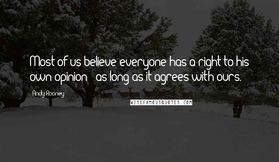 Andy Rooney Quotes: Most of us believe everyone has a right to his own opinion - as long as it agrees with ours.