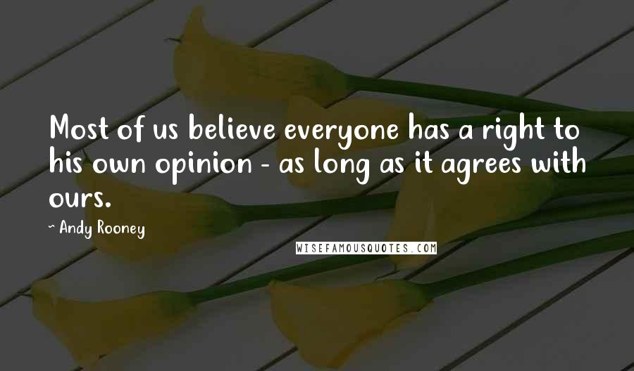 Andy Rooney Quotes: Most of us believe everyone has a right to his own opinion - as long as it agrees with ours.