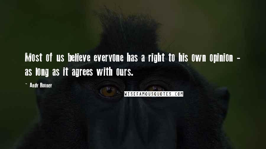 Andy Rooney Quotes: Most of us believe everyone has a right to his own opinion - as long as it agrees with ours.