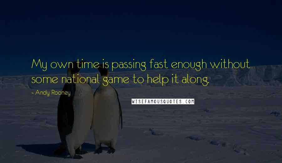 Andy Rooney Quotes: My own time is passing fast enough without some national game to help it along.