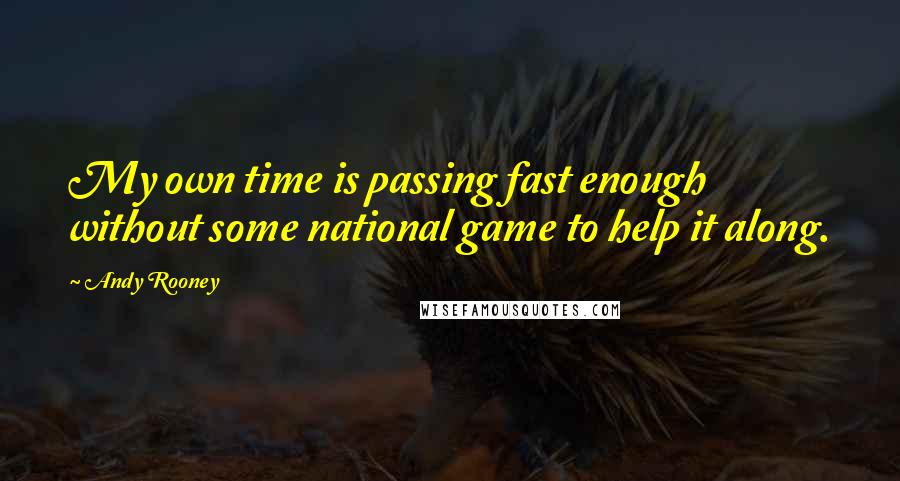 Andy Rooney Quotes: My own time is passing fast enough without some national game to help it along.