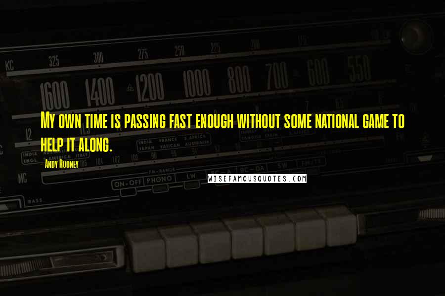 Andy Rooney Quotes: My own time is passing fast enough without some national game to help it along.