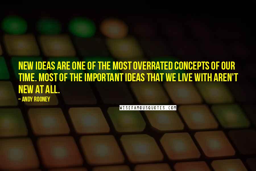 Andy Rooney Quotes: New ideas are one of the most overrated concepts of our time. Most of the important ideas that we live with aren't new at all.