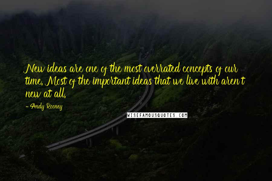 Andy Rooney Quotes: New ideas are one of the most overrated concepts of our time. Most of the important ideas that we live with aren't new at all.