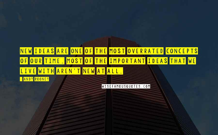 Andy Rooney Quotes: New ideas are one of the most overrated concepts of our time. Most of the important ideas that we live with aren't new at all.