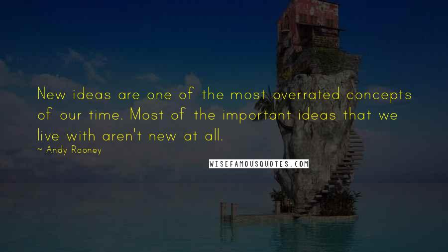 Andy Rooney Quotes: New ideas are one of the most overrated concepts of our time. Most of the important ideas that we live with aren't new at all.