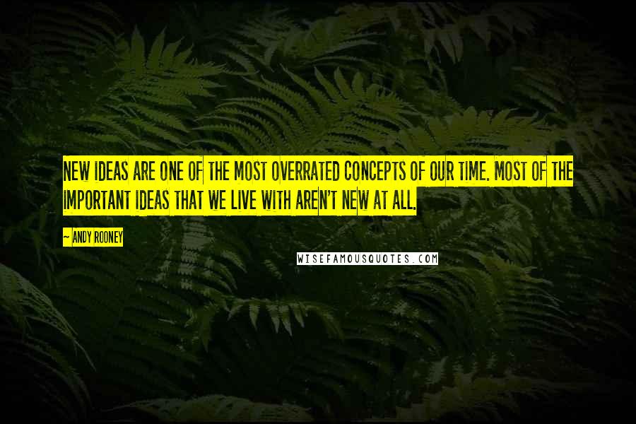 Andy Rooney Quotes: New ideas are one of the most overrated concepts of our time. Most of the important ideas that we live with aren't new at all.