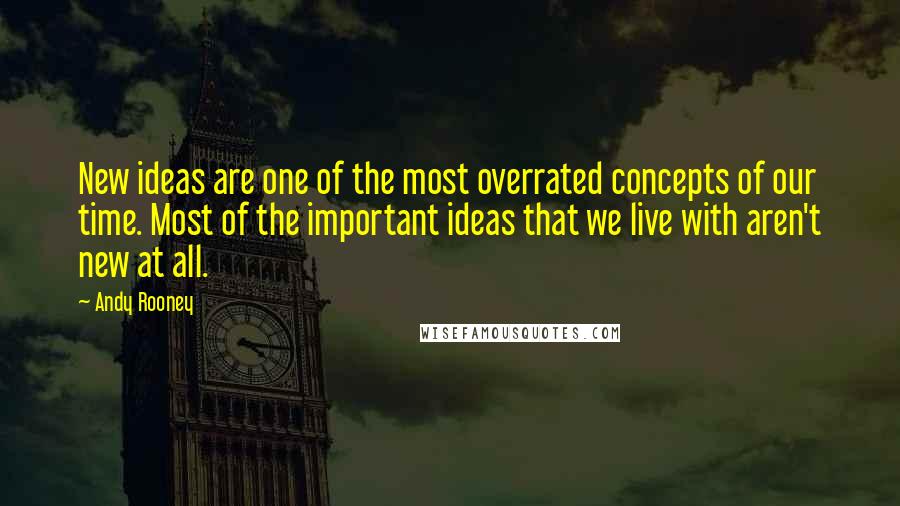 Andy Rooney Quotes: New ideas are one of the most overrated concepts of our time. Most of the important ideas that we live with aren't new at all.