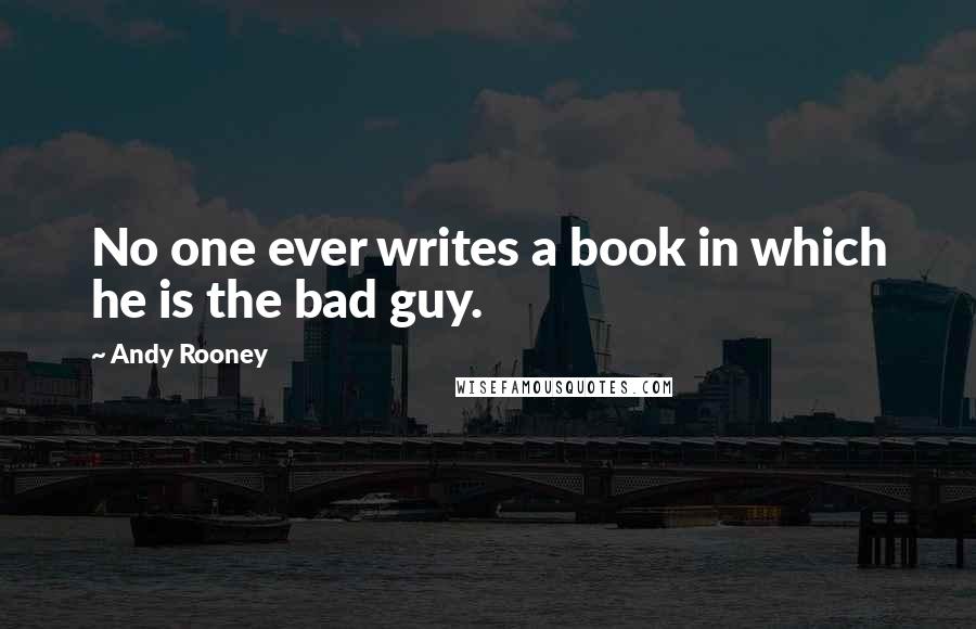 Andy Rooney Quotes: No one ever writes a book in which he is the bad guy.