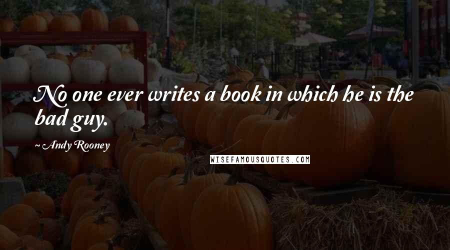 Andy Rooney Quotes: No one ever writes a book in which he is the bad guy.