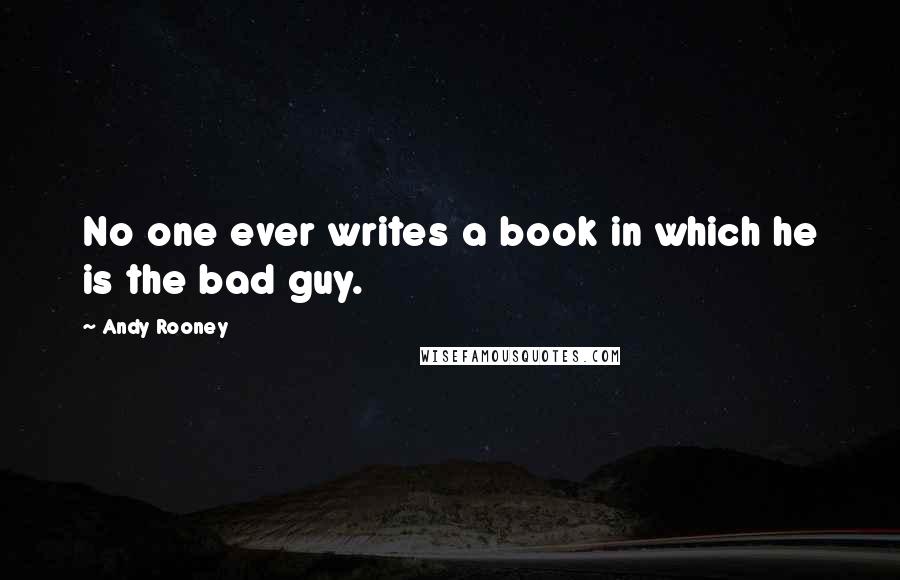 Andy Rooney Quotes: No one ever writes a book in which he is the bad guy.