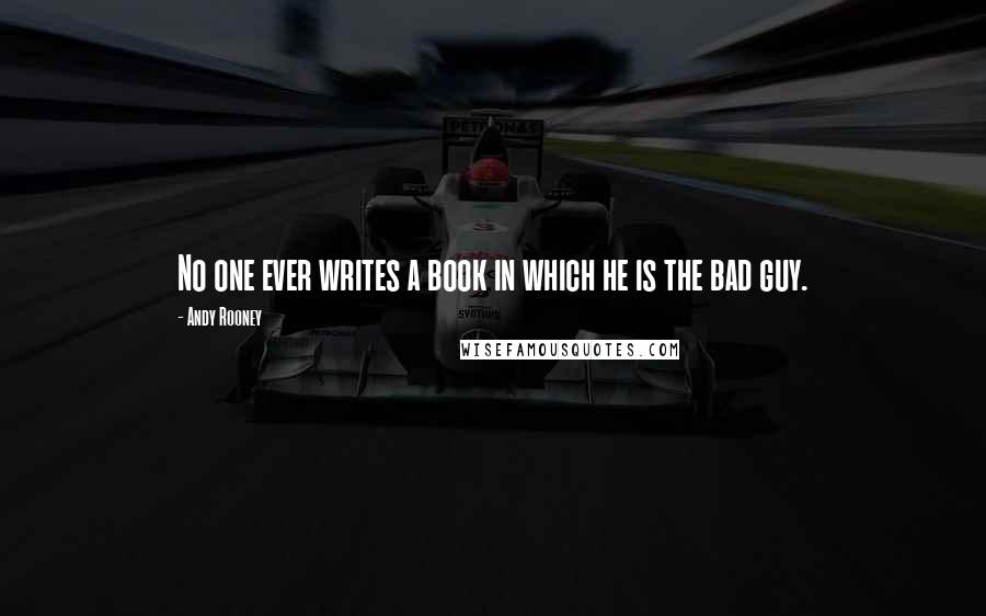 Andy Rooney Quotes: No one ever writes a book in which he is the bad guy.