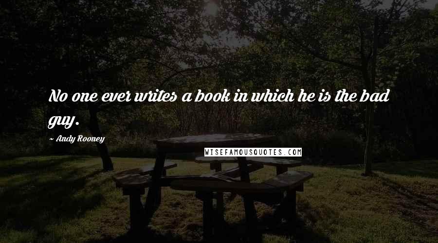 Andy Rooney Quotes: No one ever writes a book in which he is the bad guy.