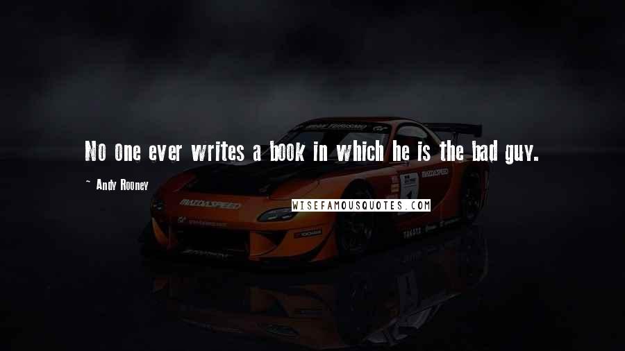 Andy Rooney Quotes: No one ever writes a book in which he is the bad guy.