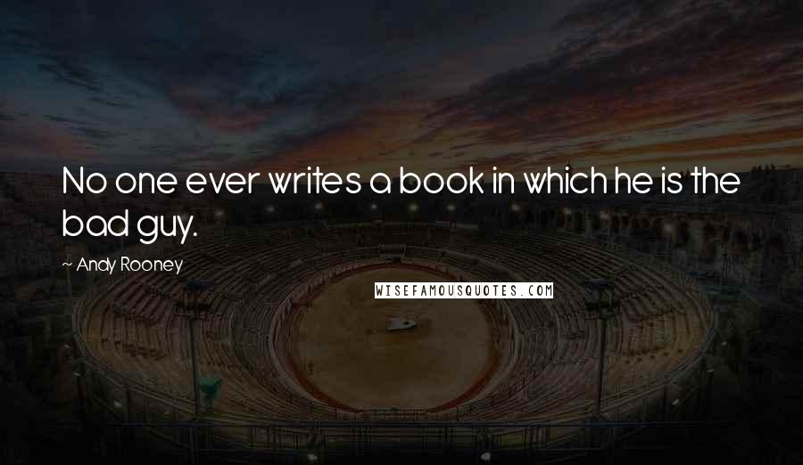 Andy Rooney Quotes: No one ever writes a book in which he is the bad guy.