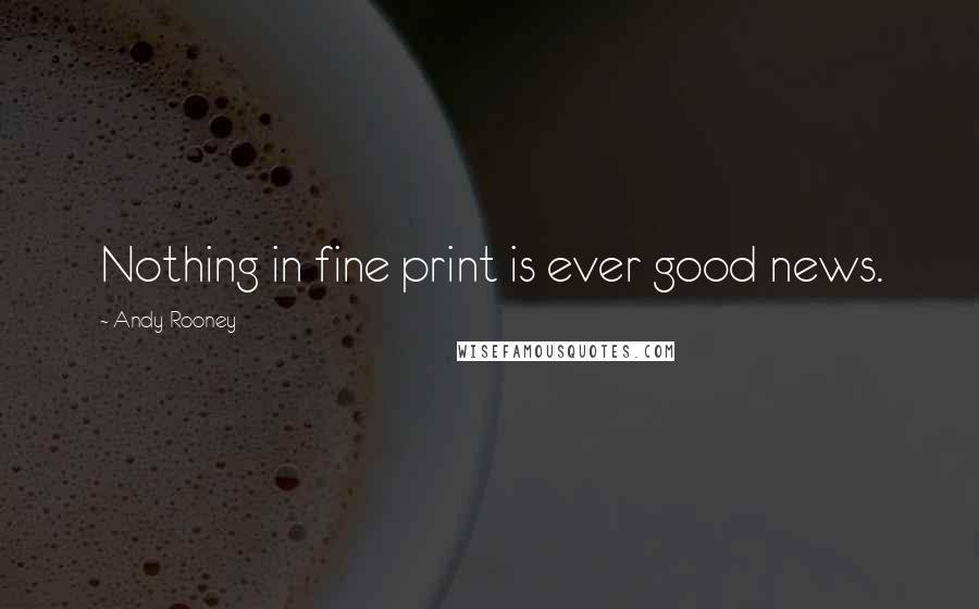 Andy Rooney Quotes: Nothing in fine print is ever good news.