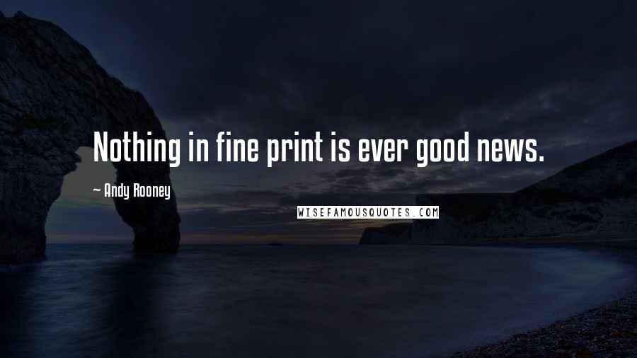 Andy Rooney Quotes: Nothing in fine print is ever good news.