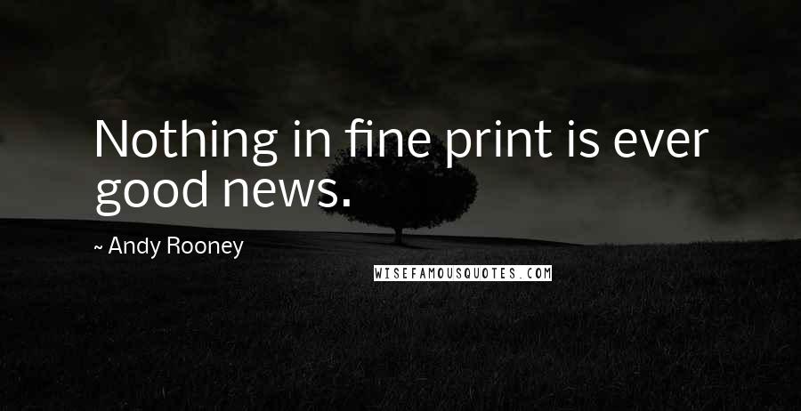 Andy Rooney Quotes: Nothing in fine print is ever good news.