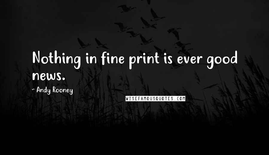 Andy Rooney Quotes: Nothing in fine print is ever good news.