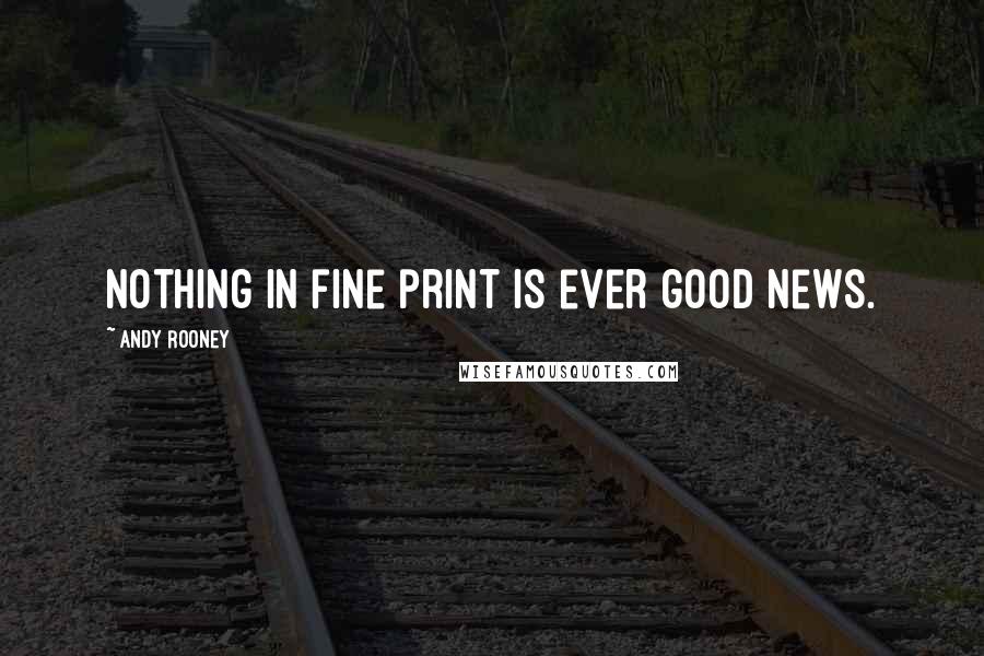 Andy Rooney Quotes: Nothing in fine print is ever good news.