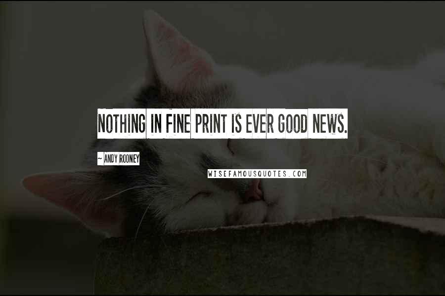 Andy Rooney Quotes: Nothing in fine print is ever good news.