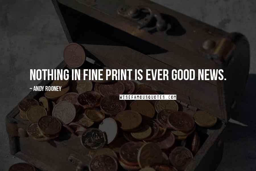 Andy Rooney Quotes: Nothing in fine print is ever good news.