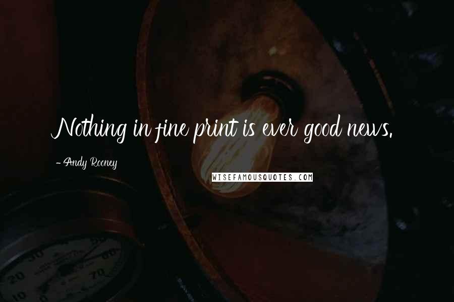 Andy Rooney Quotes: Nothing in fine print is ever good news.