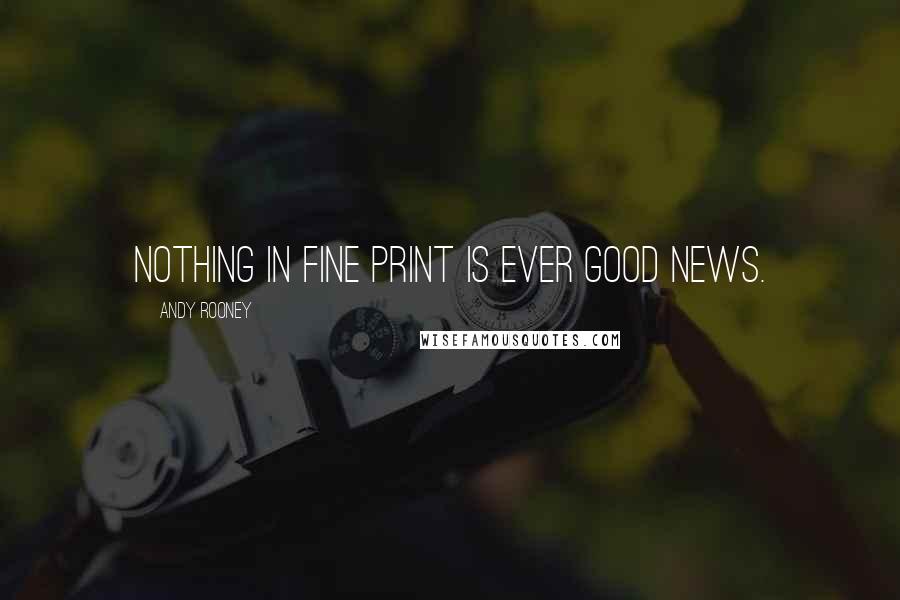 Andy Rooney Quotes: Nothing in fine print is ever good news.