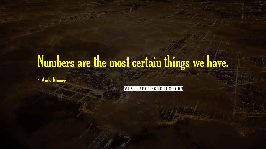 Andy Rooney Quotes: Numbers are the most certain things we have.