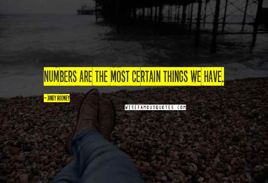 Andy Rooney Quotes: Numbers are the most certain things we have.