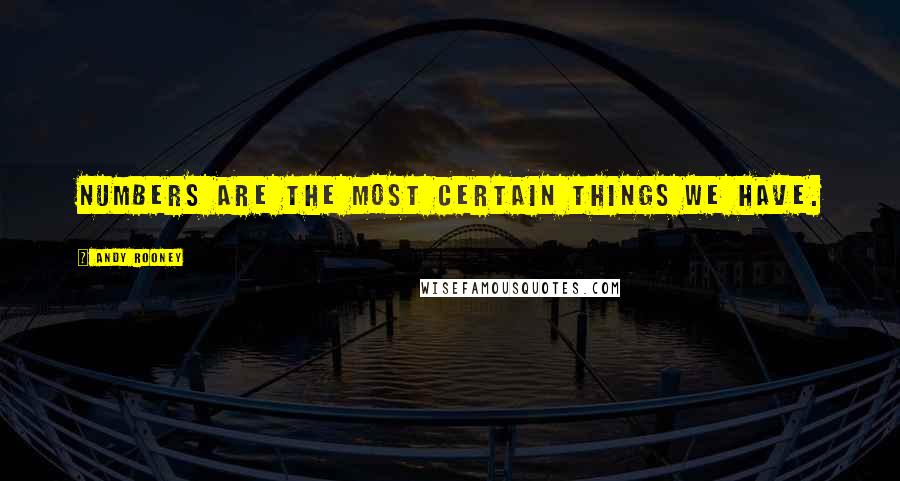 Andy Rooney Quotes: Numbers are the most certain things we have.