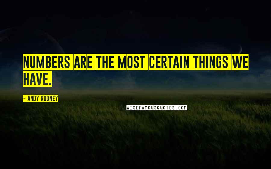 Andy Rooney Quotes: Numbers are the most certain things we have.