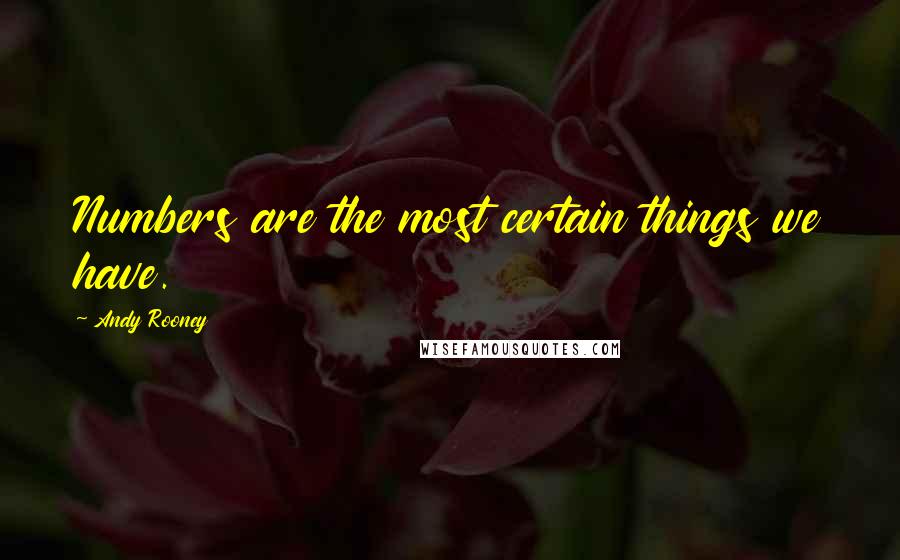 Andy Rooney Quotes: Numbers are the most certain things we have.