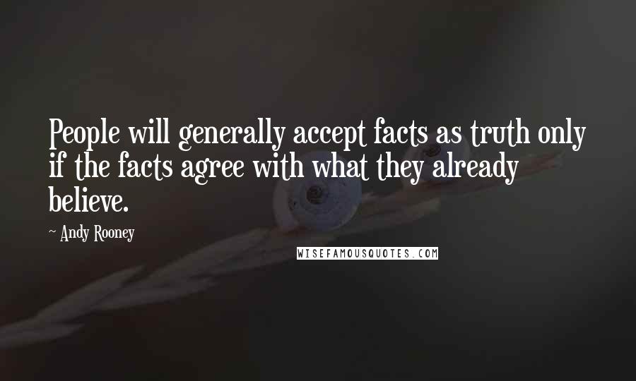 Andy Rooney Quotes: People will generally accept facts as truth only if the facts agree with what they already believe.