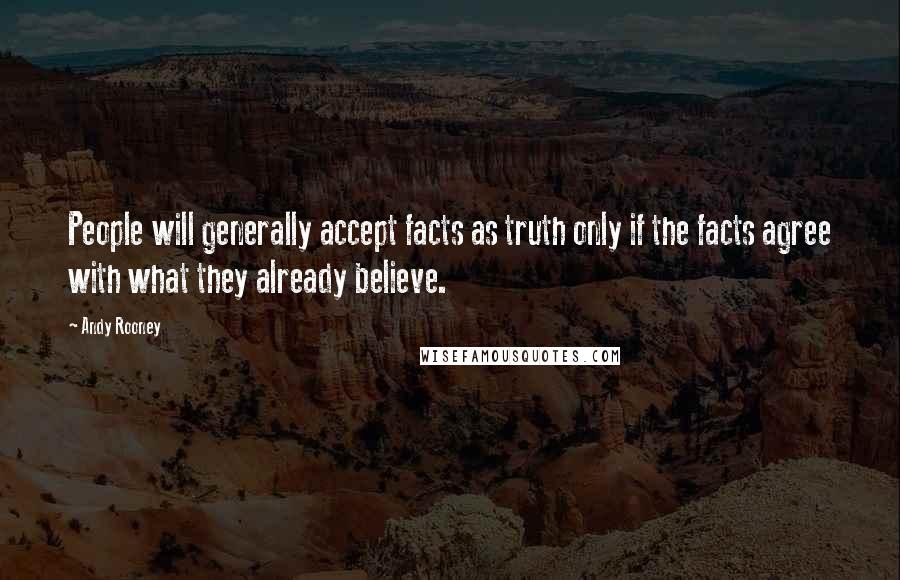 Andy Rooney Quotes: People will generally accept facts as truth only if the facts agree with what they already believe.