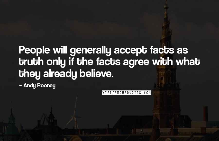 Andy Rooney Quotes: People will generally accept facts as truth only if the facts agree with what they already believe.