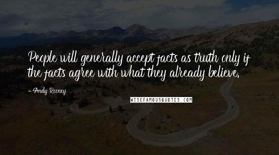 Andy Rooney Quotes: People will generally accept facts as truth only if the facts agree with what they already believe.