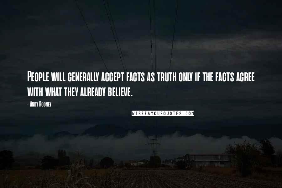 Andy Rooney Quotes: People will generally accept facts as truth only if the facts agree with what they already believe.