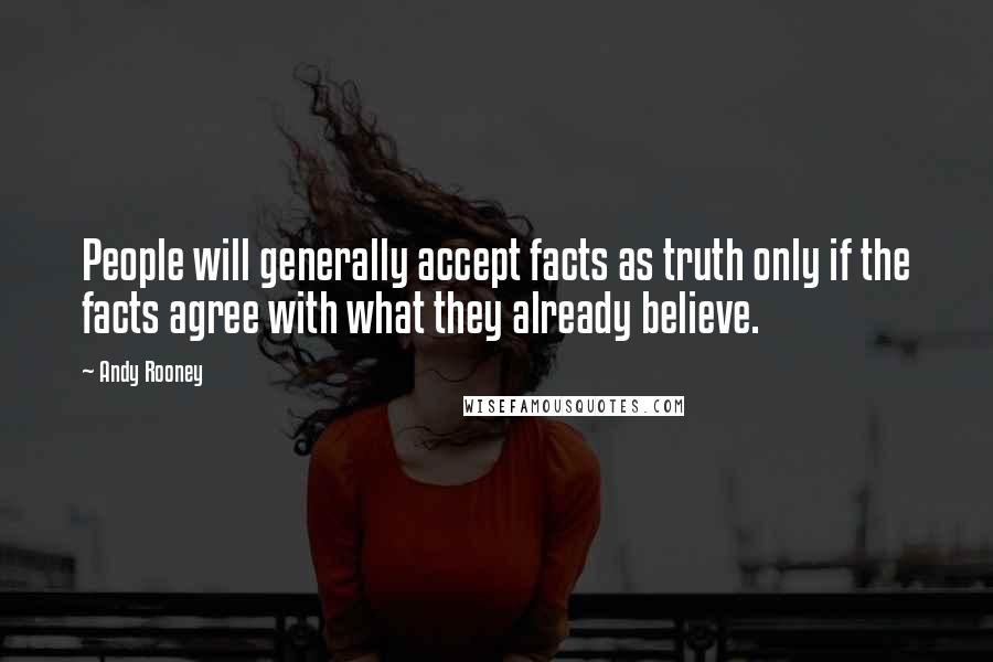 Andy Rooney Quotes: People will generally accept facts as truth only if the facts agree with what they already believe.