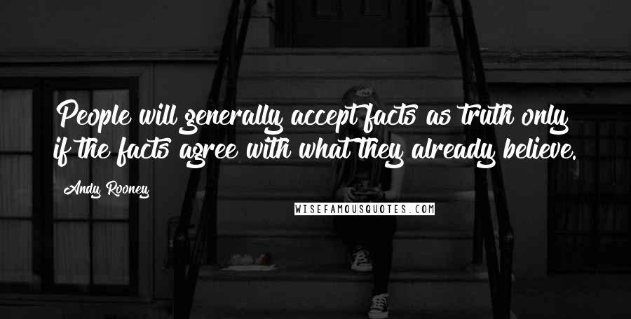 Andy Rooney Quotes: People will generally accept facts as truth only if the facts agree with what they already believe.