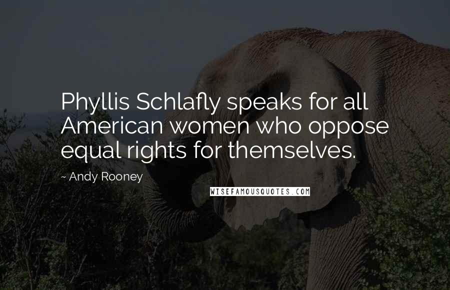 Andy Rooney Quotes: Phyllis Schlafly speaks for all American women who oppose equal rights for themselves.