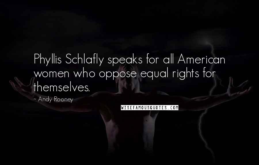 Andy Rooney Quotes: Phyllis Schlafly speaks for all American women who oppose equal rights for themselves.