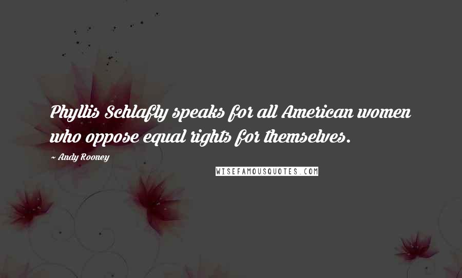 Andy Rooney Quotes: Phyllis Schlafly speaks for all American women who oppose equal rights for themselves.