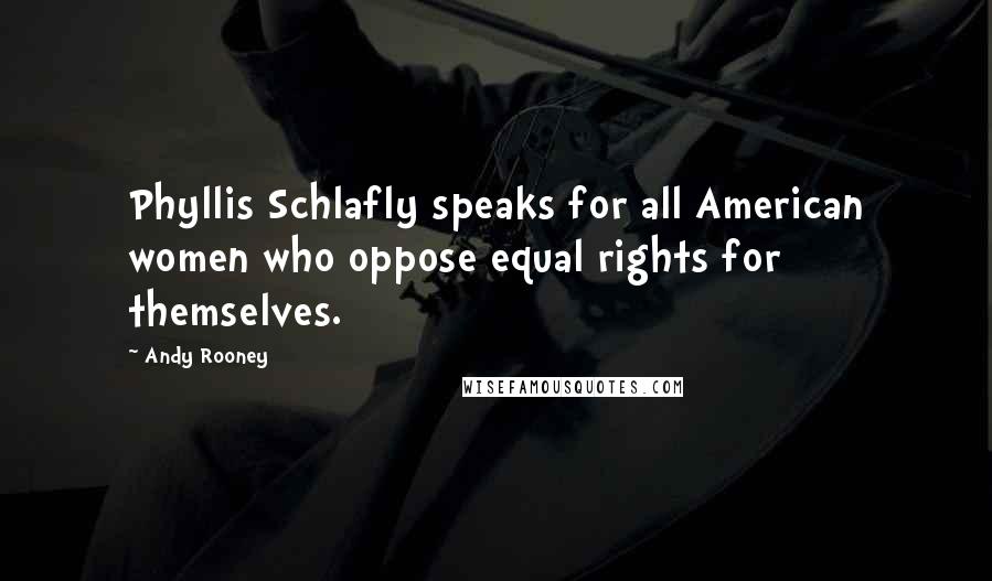 Andy Rooney Quotes: Phyllis Schlafly speaks for all American women who oppose equal rights for themselves.