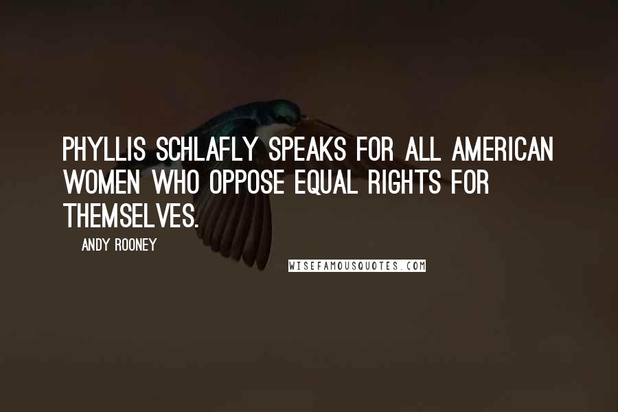 Andy Rooney Quotes: Phyllis Schlafly speaks for all American women who oppose equal rights for themselves.