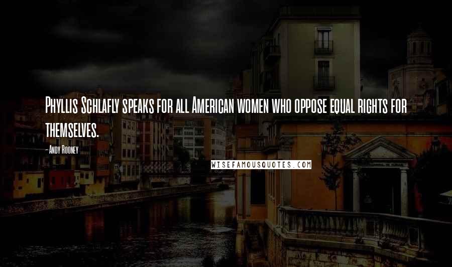 Andy Rooney Quotes: Phyllis Schlafly speaks for all American women who oppose equal rights for themselves.