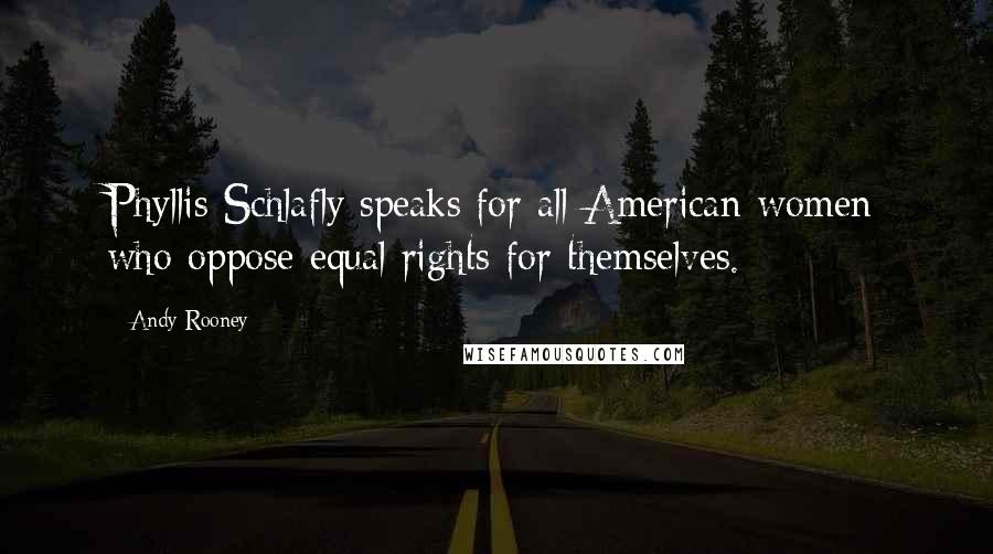 Andy Rooney Quotes: Phyllis Schlafly speaks for all American women who oppose equal rights for themselves.